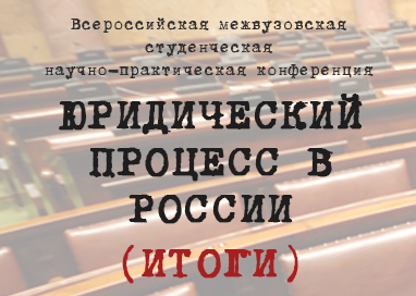 Всероссийская межвузовская студенческая научно-практическая конференция «Юридический процесс в России» (итоги)